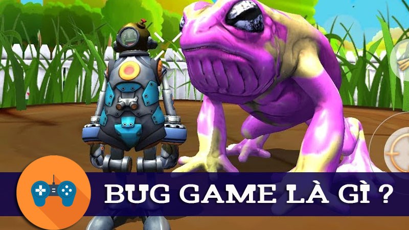 Bug game là gì? Nguyên nhân xảy ra tình trạng Bug game?